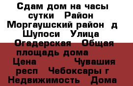 Сдам дом на часы, сутки › Район ­ Моргаушский район, д. Шупоси › Улица ­ Огадерская › Общая площадь дома ­ 25 › Цена ­ 1 500 - Чувашия респ., Чебоксары г. Недвижимость » Дома, коттеджи, дачи аренда   . Чувашия респ.,Чебоксары г.